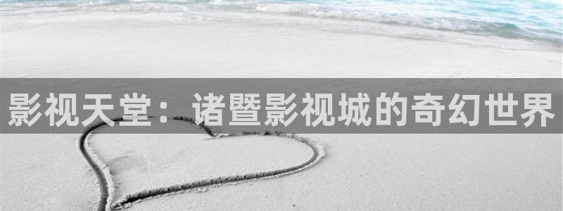 日本高清不卡aⅴ免费网站：影视天堂：诸暨影视城的奇幻世界